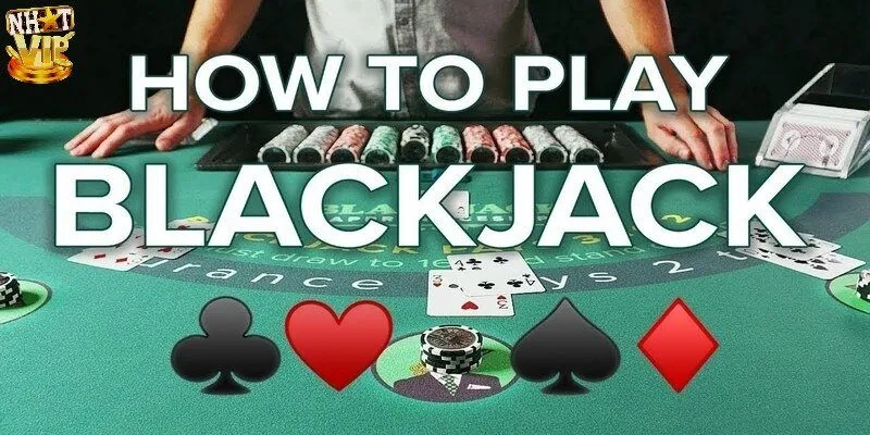 Hướng dẫn cách chơi Blackjack cho tân thủ nhập cuộc
