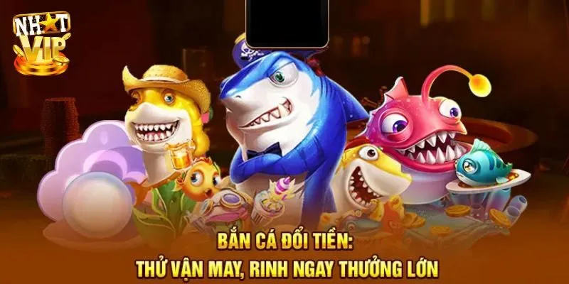 Bắn Cá Đổi Tiền - Top 5 Game Săn Ngư Hot Nhất Tại Nhatvip