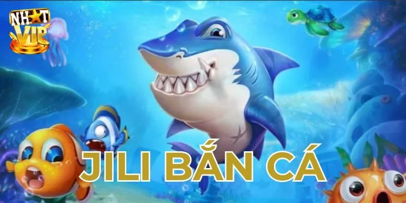 Bắn Cá JILI - Sảnh Bắn Cá Đổi Thưởng Cực Phẩm Tại Nhatvip
