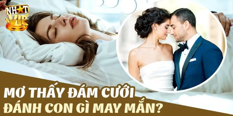 Nằm mơ thấy đám cưới nên đánh con gì để nhận tài lộc?