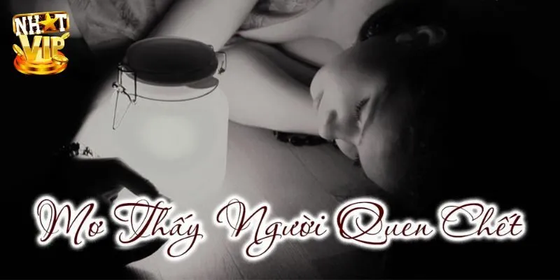 Nằm mơ thấy người quen chết đánh con gì theo sổ mơ?