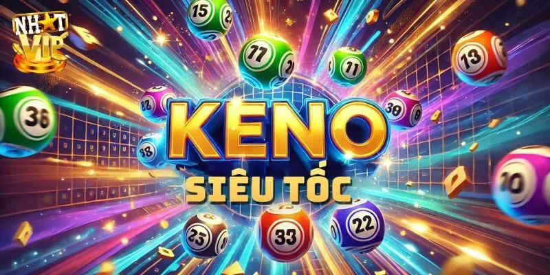 Keno Siêu Tốc - Giới Thiệu Hình Thức Săn Thưởng Khủng 2025