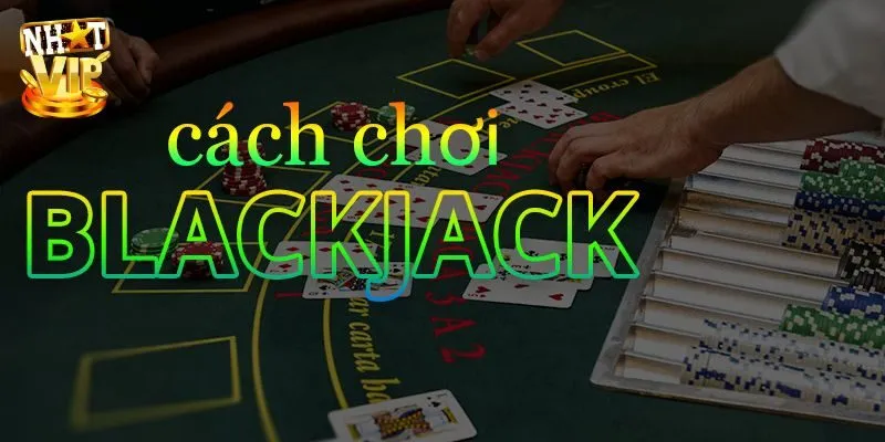 Mẹo đánh Blackjack 3D hiệu quả kiếm tiền thưởng khủng 